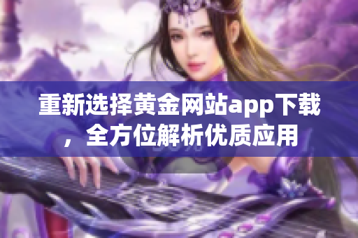 重新选择黄金网站app下载，全方位解析优质应用