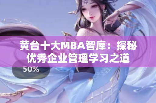 黄台十大MBA智库：探秘优秀企业管理学习之道