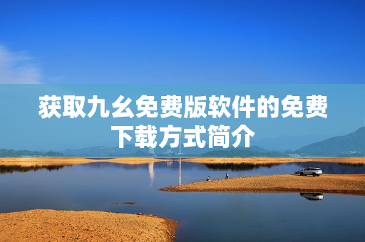 获取九幺免费版软件的免费下载方式简介