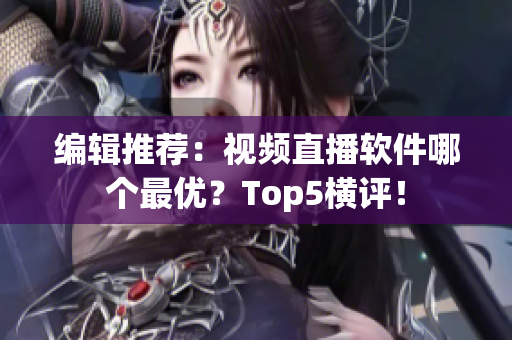 编辑推荐：视频直播软件哪个最优？Top5横评！