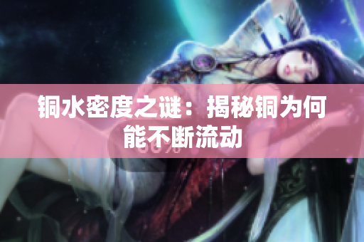 铜水密度之谜：揭秘铜为何能不断流动