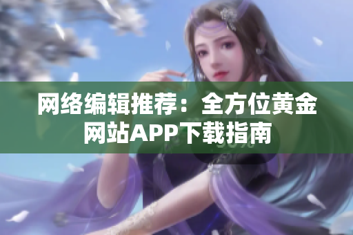 网络编辑推荐：全方位黄金网站APP下载指南