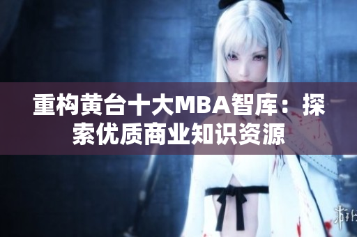 重构黄台十大MBA智库：探索优质商业知识资源