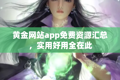 黄金网站app免费资源汇总，实用好用全在此