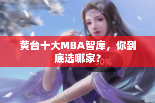 黄台十大MBA智库，你到底选哪家？