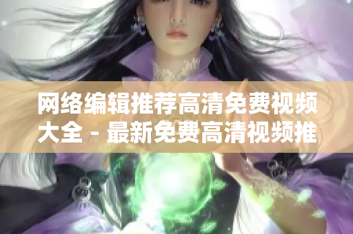 网络编辑推荐高清免费视频大全 - 最新免费高清视频推荐