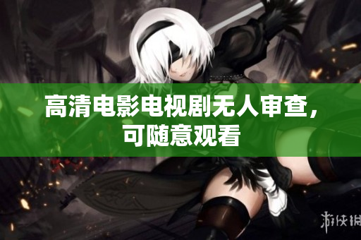 高清电影电视剧无人审查，可随意观看