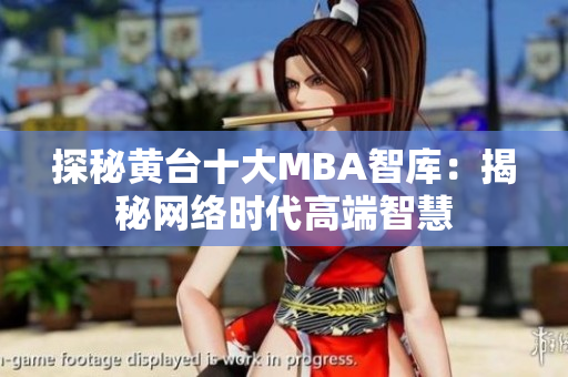探秘黄台十大MBA智库：揭秘网络时代高端智慧