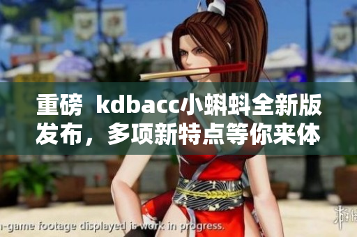 重磅  kdbacc小蝌蚪全新版发布，多项新特点等你来体验！