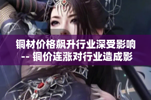 铜材价格飙升行业深受影响 -- 铜价连涨对行业造成影响