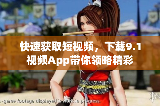 快速获取短视频，下载9.1视频App带你领略精彩