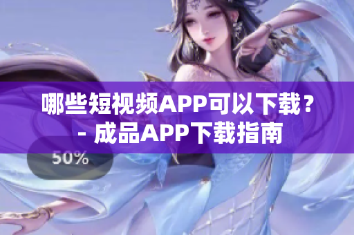哪些短视频APP可以下载？ - 成品APP下载指南