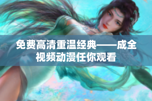 免费高清重温经典——成全视频动漫任你观看