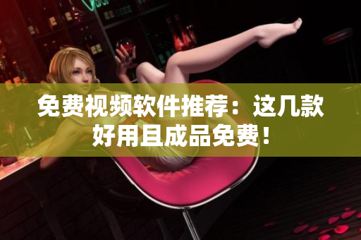 免费视频软件推荐：这几款好用且成品免费！