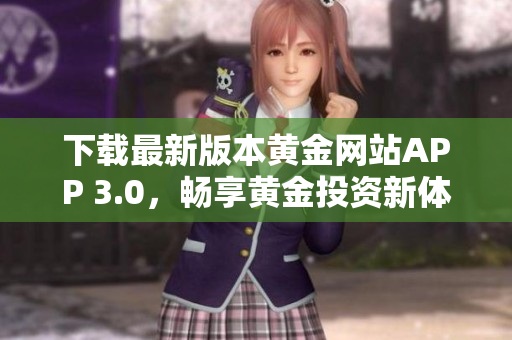 下载最新版本黄金网站APP 3.0，畅享黄金投资新体验