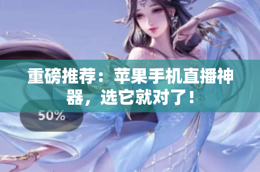 重磅推荐：苹果手机直播神器，选它就对了！