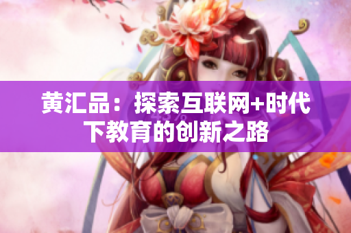 黄汇品：探索互联网+时代下教育的创新之路