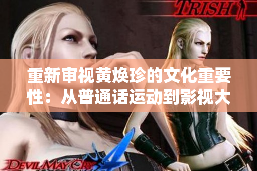 重新审视黄焕珍的文化重要性：从普通话运动到影视大片