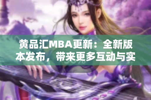 黄品汇MBA更新：全新版本发布，带来更多互动与实战！
