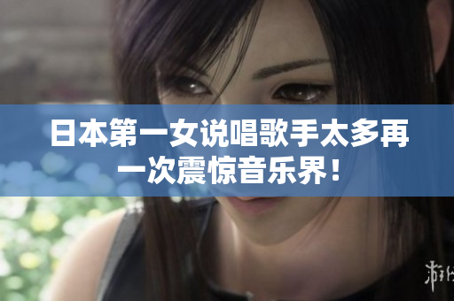 日本第一女说唱歌手太多再一次震惊音乐界！