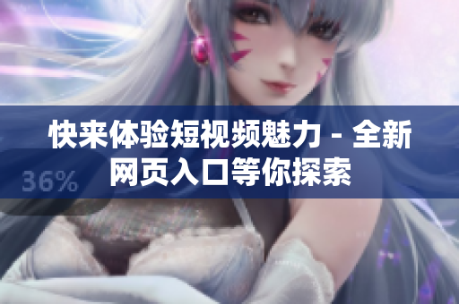 快来体验短视频魅力 - 全新网页入口等你探索