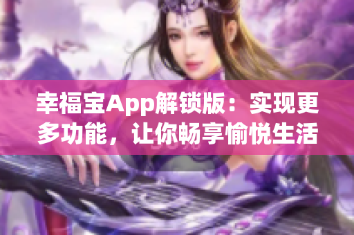 幸福宝App解锁版：实现更多功能，让你畅享愉悦生活