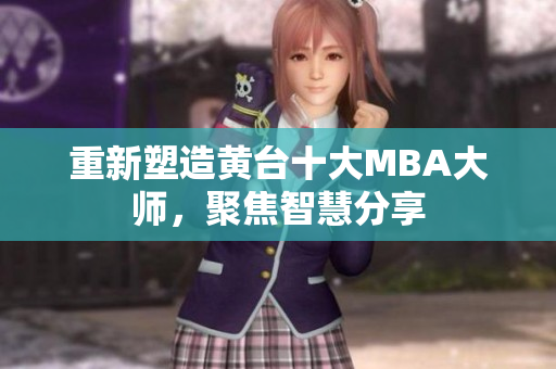 重新塑造黄台十大MBA大师，聚焦智慧分享