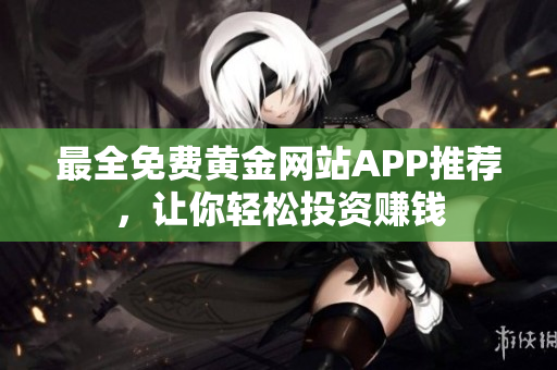 最全免费黄金网站APP推荐，让你轻松投资赚钱