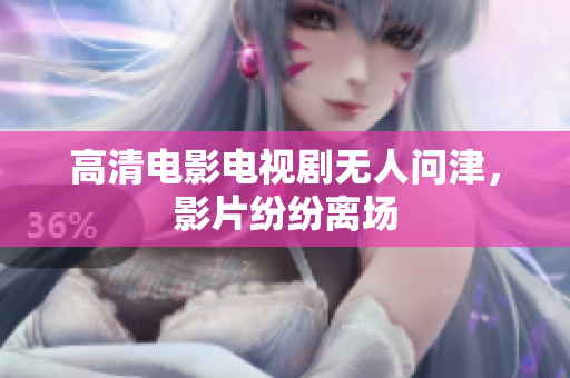 高清电影电视剧无人问津，影片纷纷离场