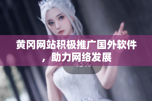 黄冈网站积极推广国外软件，助力网络发展