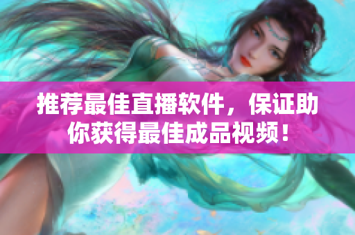 推荐最佳直播软件，保证助你获得最佳成品视频！