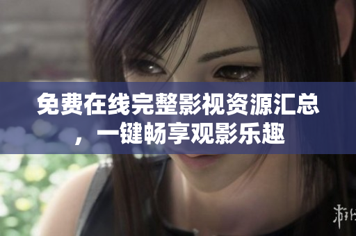 免费在线完整影视资源汇总，一键畅享观影乐趣