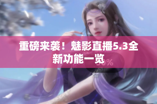 重磅来袭！魅影直播5.3全新功能一览