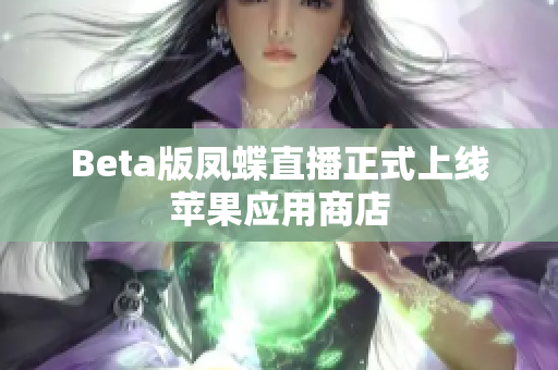 Beta版凤蝶直播正式上线苹果应用商店