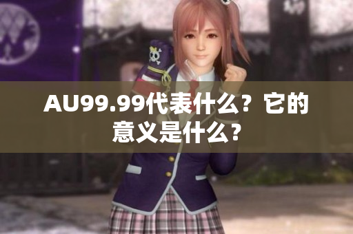 AU99.99代表什么？它的意义是什么？