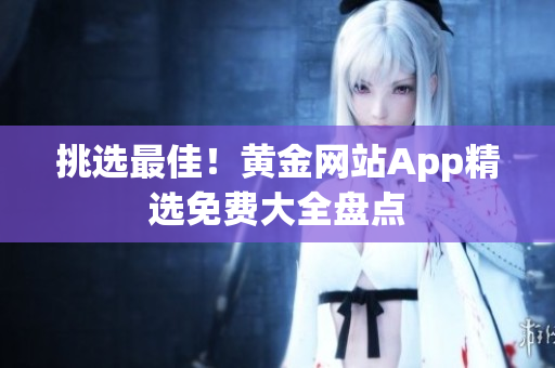 挑选最佳！黄金网站App精选免费大全盘点