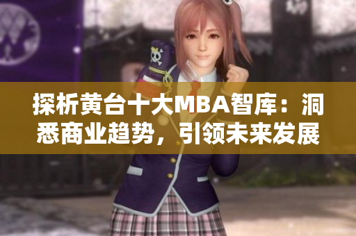 探析黄台十大MBA智库：洞悉商业趋势，引领未来发展
