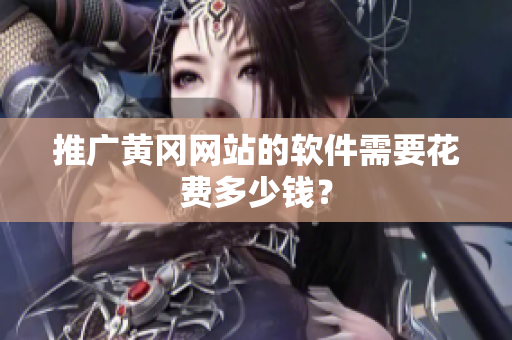 推广黄冈网站的软件需要花费多少钱？