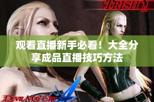 观看直播新手必看！大全分享成品直播技巧方法