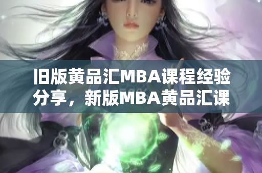 旧版黄品汇MBA课程经验分享，新版MBA黄品汇课程大揭秘