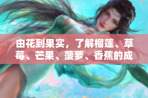 由花到果实，了解榴莲、草莓、芒果、菠萝、香蕉的成长历程