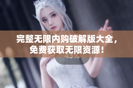 完整无限内购破解版大全，免费获取无限资源！