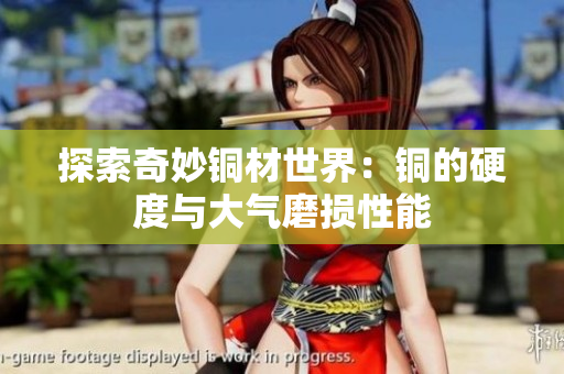 探索奇妙铜材世界：铜的硬度与大气磨损性能