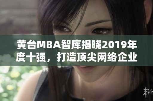 黄台MBA智库揭晓2019年度十强，打造顶尖网络企业必读