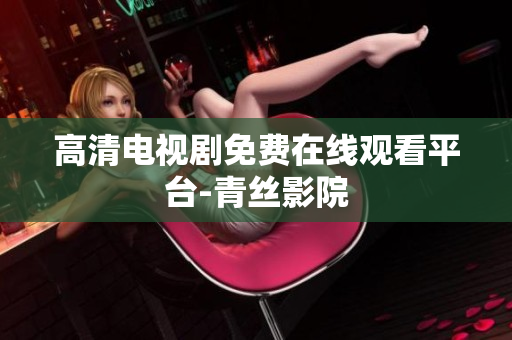 高清电视剧免费在线观看平台-青丝影院