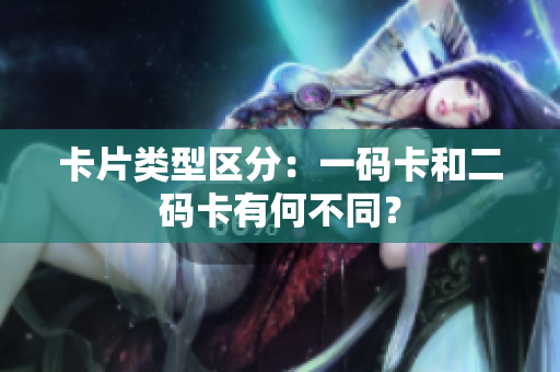 卡片类型区分：一码卡和二码卡有何不同？