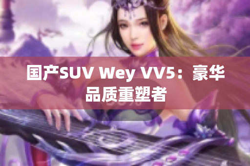 国产SUV Wey VV5：豪华品质重塑者