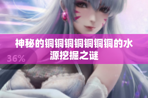 神秘的铜铜铜铜铜铜铜的水源挖掘之谜