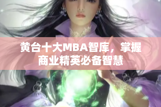 黄台十大MBA智库，掌握商业精英必备智慧