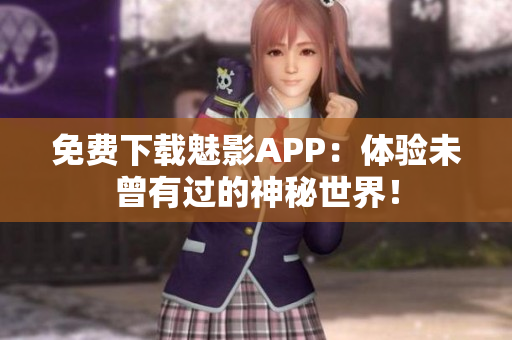 免费下载魅影APP：体验未曾有过的神秘世界！